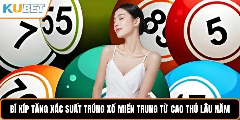 Bí kíp tăng xác suất trúng xổ số miền Trung từ cao thủ lâu năm