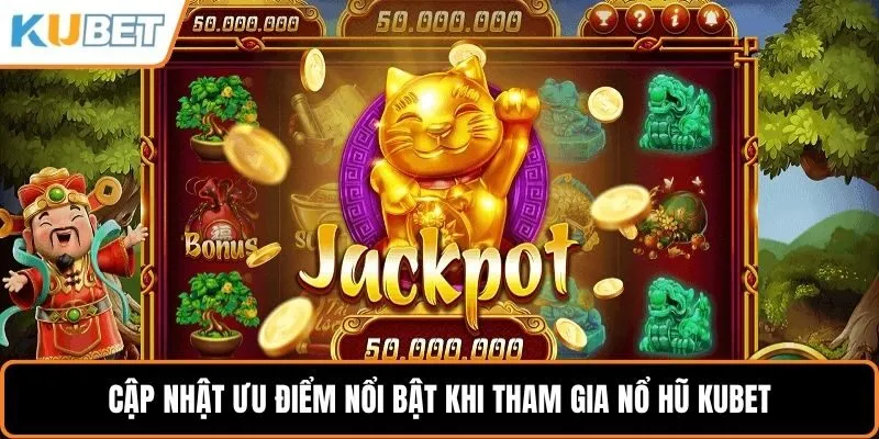 Cập nhật ưu điểm nổi bật khi tham gia nổ hũ KUBET
