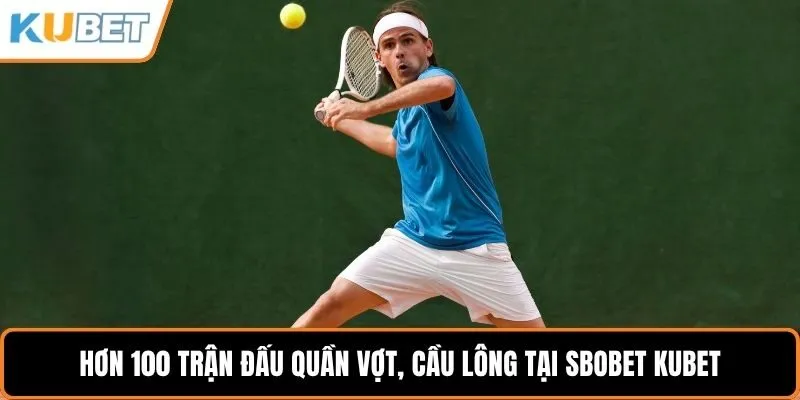 Hơn 100 trận đấu quần vợt, cầu lông tại Sbobet KUBET