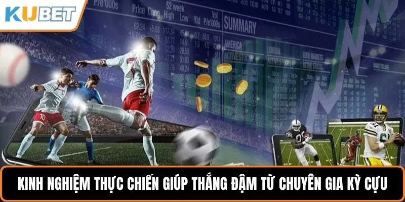 Kinh nghiệm thực chiến giúp thắng đậm từ chuyên gia kỳ cựu