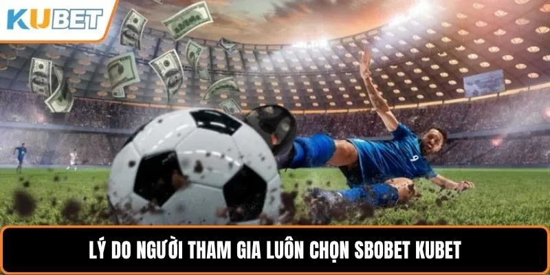 Lý do người tham gia luôn chọn Sbobet KUBET