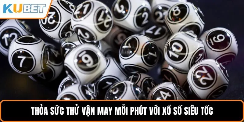 Thỏa sức thử vận may mỗi phút với xổ số siêu tốc