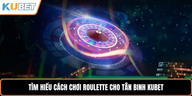 Tìm hiểu cách chơi roulette cho tân binh KUBET