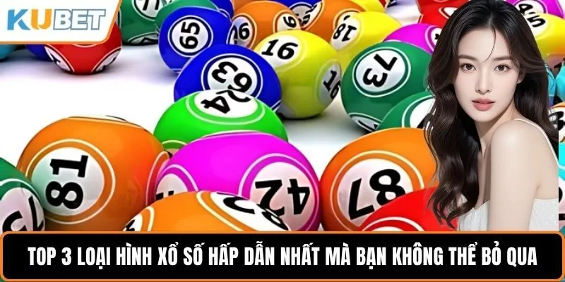 Top 3 loại hình xổ số hấp dẫn nhất mà bạn không thể bỏ qua