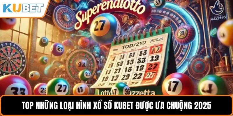 Top những loại hình xổ số KUBET được ưa chuộng 2025